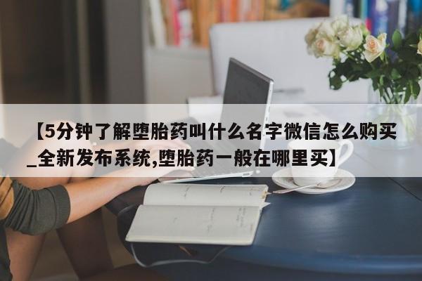 正品打胎药私人微信批发【5分钟了解堕胎药叫什么名字微信怎么购买_全新发布系统,堕胎药一般在哪里买】
