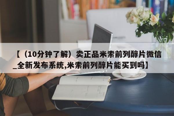 私人打胎药敢吃吗【（10分钟了解）卖正品米索前列醇片微信_全新发布系统,米索前列醇片能买到吗】