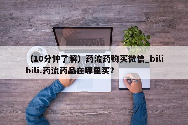 私人门诊有没有打胎药（10分钟了解）药流药购买微信_bilibili.药流药品在哪里买？