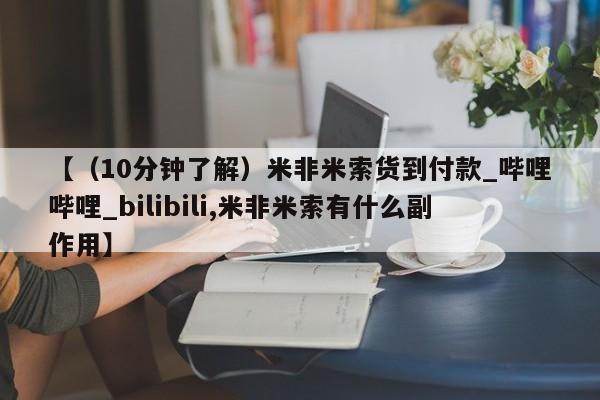 私人诊所能买到打胎药【（10分钟了解）米非米索货到付款_哔哩哔哩_bilibili,米非米索有什么副作用】
