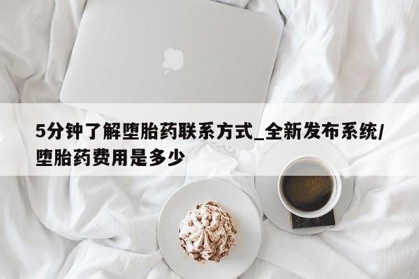 哪有私人卖打胎药的药店5分钟了解堕胎药联系方式_全新发布系统/堕胎药费用是多少