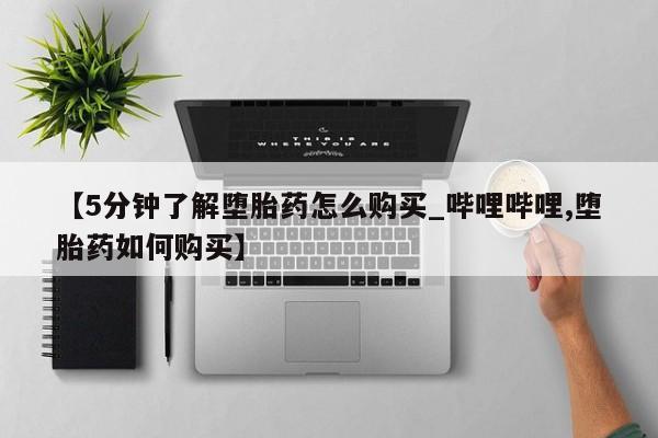 打胎药私人药店微信购买【5分钟了解堕胎药怎么购买_哔哩哔哩,堕胎药如何购买】