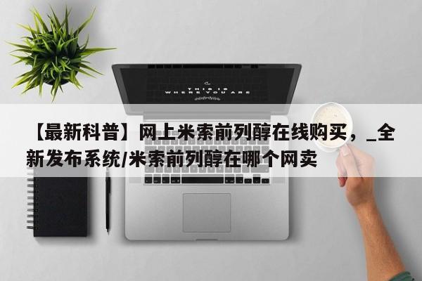 私人打胎药联系方式【最新科普】网上米索前列醇在线购买，_全新发布系统/米索前列醇在哪个网卖
