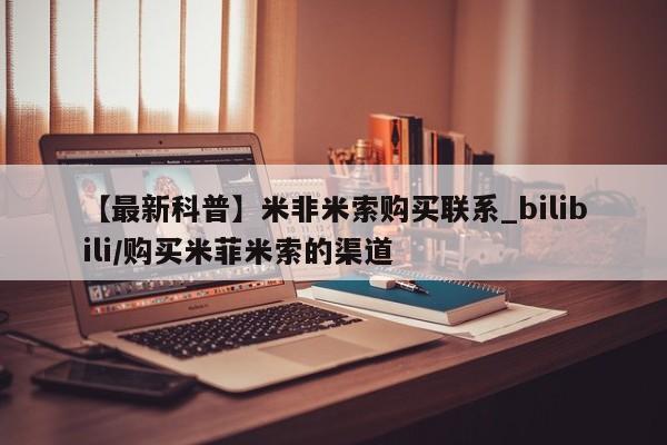 私人诊所出售打胎药【最新科普】米非米索购买联系_bilibili/购买米菲米索的渠道