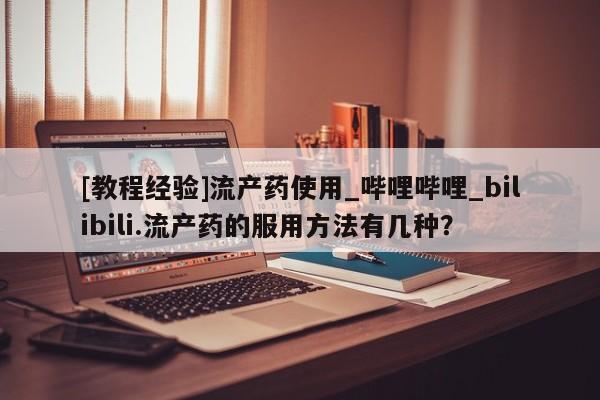 老闵行私人打胎药[教程经验]流产药使用_哔哩哔哩_bilibili.流产药的服用方法有几种？