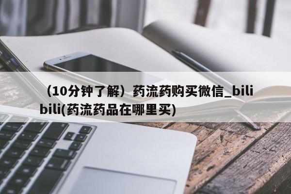 购买打胎药的私人联系方式（10分钟了解）药流药购买微信_bilibili(药流药品在哪里买)