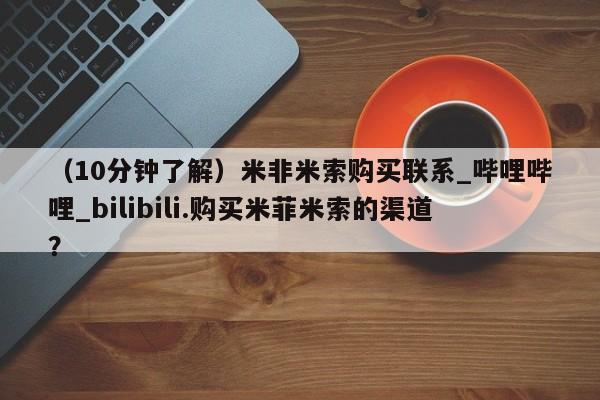 私人药店有没有打胎药（10分钟了解）米非米索购买联系_哔哩哔哩_bilibili.购买米菲米索的渠道？