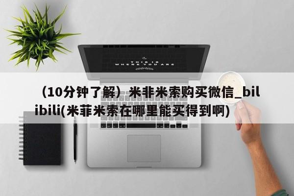 网购打胎药私人微信（10分钟了解）米非米索购买微信_bilibili(米菲米索在哪里能买得到啊)