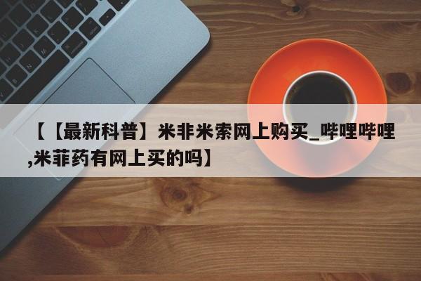 嘉兴那里有打胎药私人店【【最新科普】米非米索网上购买_哔哩哔哩,米菲药有网上买的吗】
