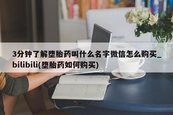 私人诊所有没有打胎药3分钟了解堕胎药叫什么名字微信怎么购买_bilibili(堕胎药如何购买)