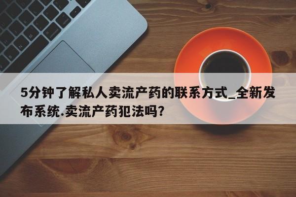 私人诊所卖打胎药吗5分钟了解私人卖流产药的联系方式_全新发布系统.卖流产药犯法吗？
