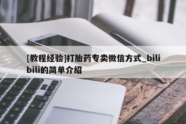 昆山哪里有私人打胎药[教程经验]打胎药专卖微信方式_bilibili的简单介绍