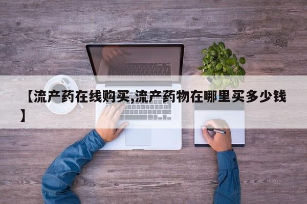 附近打胎药私人店有吗【流产药在线购买,流产药物在哪里买多少钱】