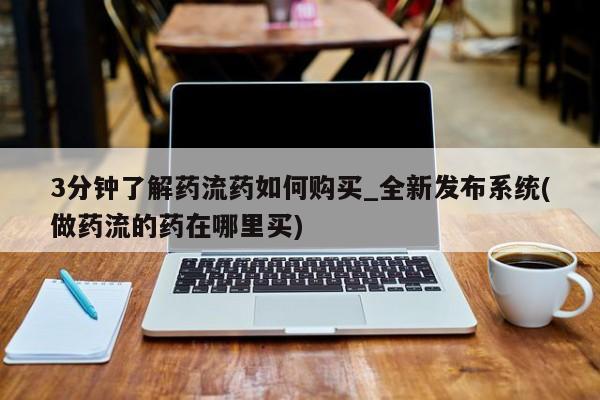 重庆卖打胎药的私人微信3分钟了解药流药如何购买_全新发布系统(做药流的药在哪里买)