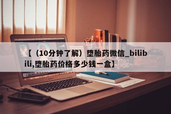 私人诊所有没有打胎药【（10分钟了解）堕胎药微信_bilibili,堕胎药价格多少钱一盒】