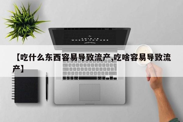 打胎药私人可以寄快递吗【吃什么东西容易导致流产,吃啥容易导致流产】