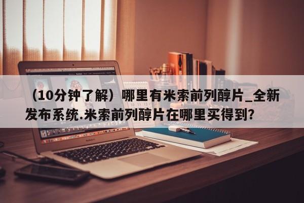 广州私人哪里卖打胎药（10分钟了解）哪里有米索前列醇片_全新发布系统.米索前列醇片在哪里买得到？