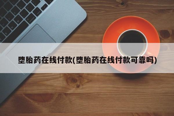 附近打胎药私人店家堕胎药在线付款(堕胎药在线付款可靠吗)