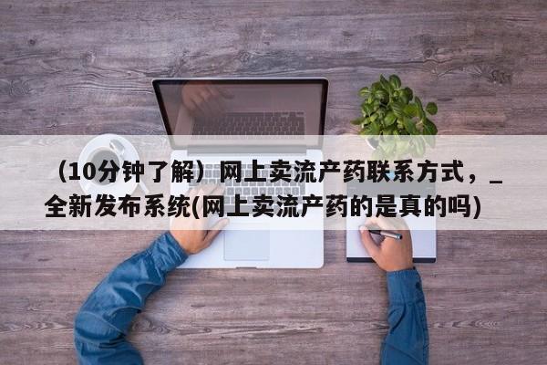 私人诊所有打胎药买吗（10分钟了解）网上卖流产药联系方式，_全新发布系统(网上卖流产药的是真的吗)