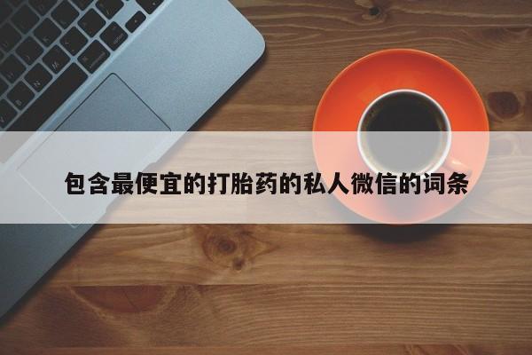鄱阳打胎药私人店包含最便宜的打胎药的私人微信的词条