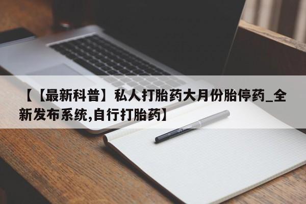 私人诊所卖打胎药违法吗【【最新科普】私人打胎药大月份胎停药_全新发布系统,自行打胎药】