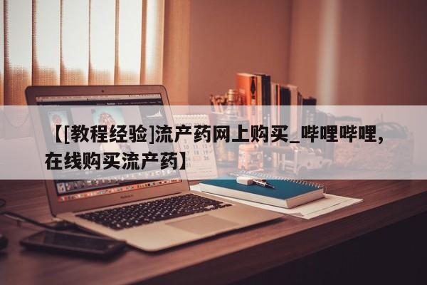 清镇私人诊所打胎药【[教程经验]流产药网上购买_哔哩哔哩,在线购买流产药】
