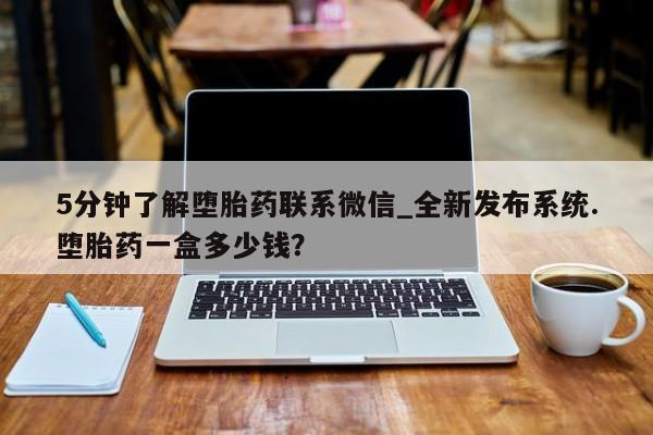 私人医院药流打胎多少钱5分钟了解堕胎药联系微信_全新发布系统.堕胎药一盒多少钱？