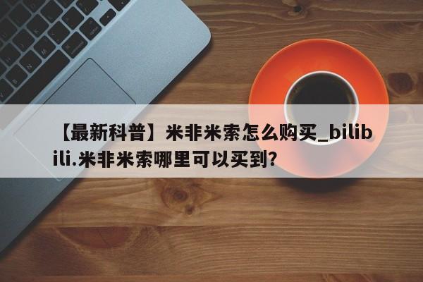 新疆打胎药私人购买【最新科普】米非米索怎么购买_bilibili.米非米索哪里可以买到？