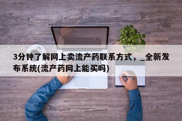 临夏私人医院有打胎药吗3分钟了解网上卖流产药联系方式，_全新发布系统(流产药网上能买吗)