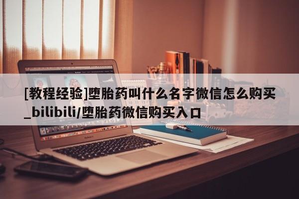 西安打胎药私人店[教程经验]堕胎药叫什么名字微信怎么购买_bilibili/堕胎药微信购买入口