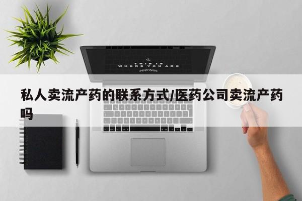 网购打胎药私人微信私人卖流产药的联系方式/医药公司卖流产药吗