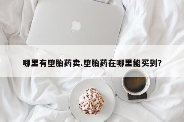 私人医院有打胎药吗哪里有堕胎药卖.堕胎药在哪里能买到？