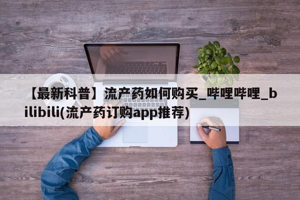 打胎药私人店可靠吗【最新科普】流产药如何购买_哔哩哔哩_bilibili(流产药订购app推荐)