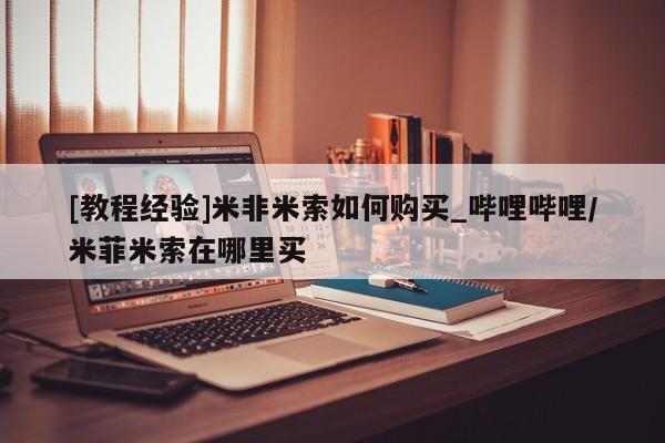 哪有私人卖打胎药的啊[教程经验]米非米索如何购买_哔哩哔哩/米菲米索在哪里买