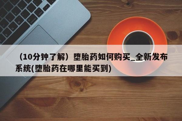 鄱阳打胎药私人店（10分钟了解）堕胎药如何购买_全新发布系统(堕胎药在哪里能买到)