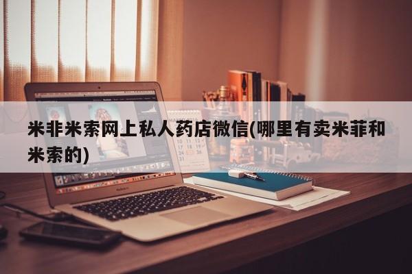 打胎药私人店有吗米非米索网上私人药店微信(哪里有卖米菲和米索的)