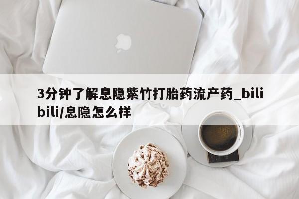 哪里有私人打胎药可以卖3分钟了解息隐紫竹打胎药流产药_bilibili/息隐怎么样