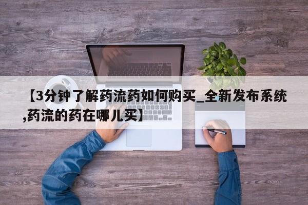 重庆卖打胎药的私人微信【3分钟了解药流药如何购买_全新发布系统,药流的药在哪儿买】