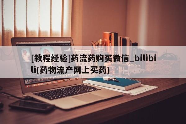 私人诊所有打胎药嘛[教程经验]药流药购买微信_bilibili(药物流产网上买药)