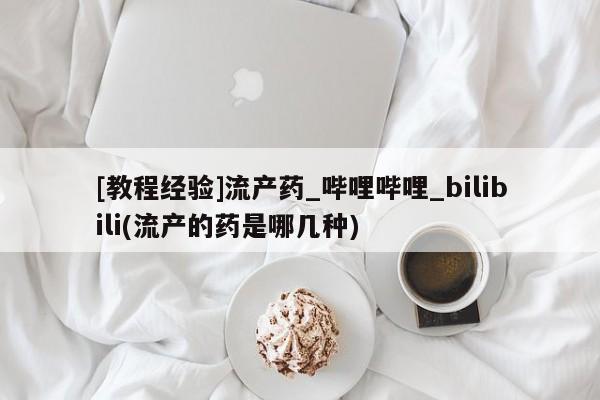 米非司酮私人微信打胎药[教程经验]流产药_哔哩哔哩_bilibili(流产的药是哪几种)