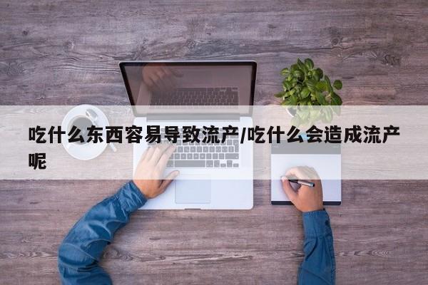 重庆卖打胎药的私人微信吃什么东西容易导致流产/吃什么会造成流产呢