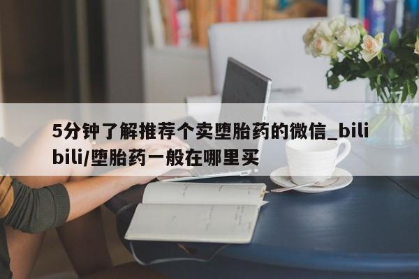 成都打胎药私人店5分钟了解推荐个卖堕胎药的微信_bilibili/堕胎药一般在哪里买