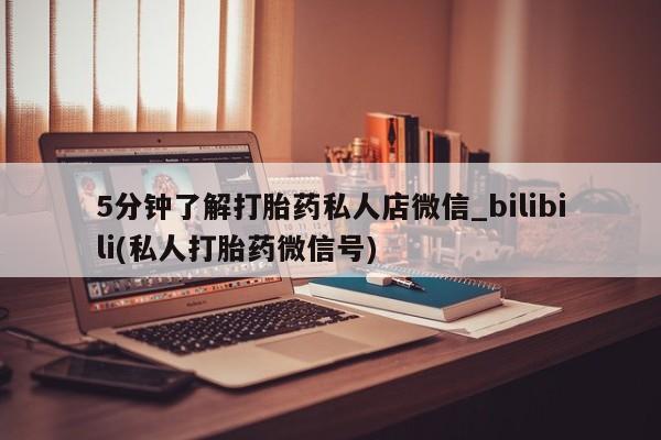 私人购买打胎药微信5分钟了解打胎药私人店微信_bilibili(私人打胎药微信号)