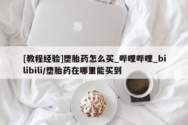 固原私人诊所打胎药[教程经验]堕胎药怎么买_哔哩哔哩_bilibili/堕胎药在哪里能买到
