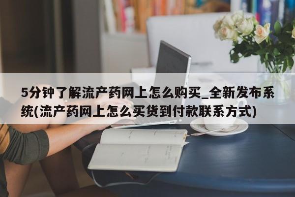 私人医院药流打胎价格表5分钟了解流产药网上怎么购买_全新发布系统(流产药网上怎么买货到付款联系方式)