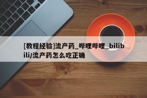 温州有私人买打胎药[教程经验]流产药_哔哩哔哩_bilibili/流产药怎么吃正确