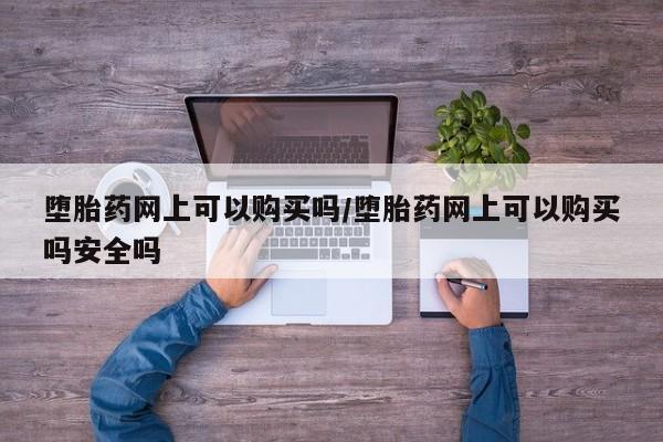 附近打胎药私人店铺堕胎药网上可以购买吗/堕胎药网上可以购买吗安全吗