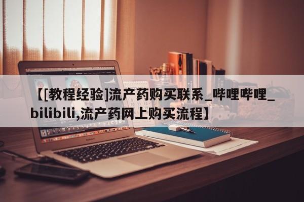 附近有私人诊所可以拿打胎药吗【[教程经验]流产药购买联系_哔哩哔哩_bilibili,流产药网上购买流程】