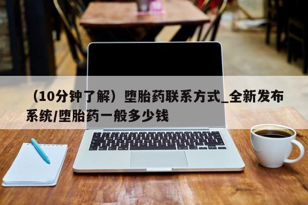 购买打胎药的私人联系方式（10分钟了解）堕胎药联系方式_全新发布系统/堕胎药一般多少钱