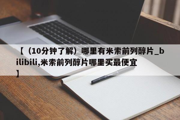 宁武哪里有私人打胎药卖【（10分钟了解）哪里有米索前列醇片_bilibili,米索前列醇片哪里买最便宜】